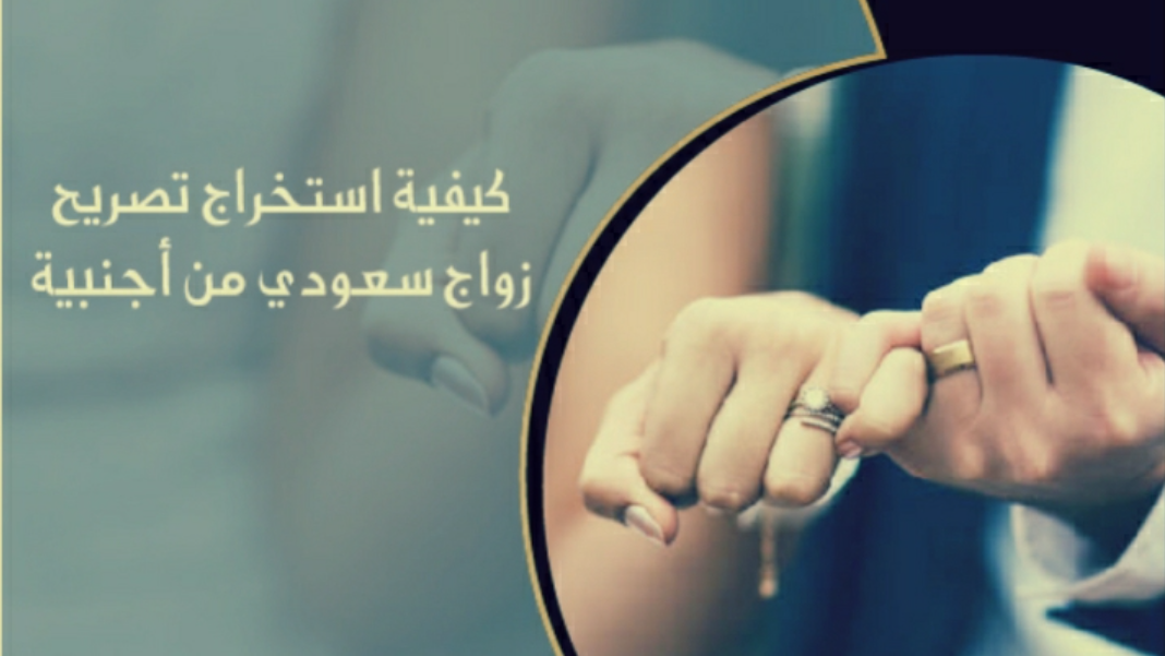 استخراج تصريح زواج سعودي من أجنبية غير مقيمة 2025 .. ما هي شروط زواج السعودي من أجنبية اعرف الان