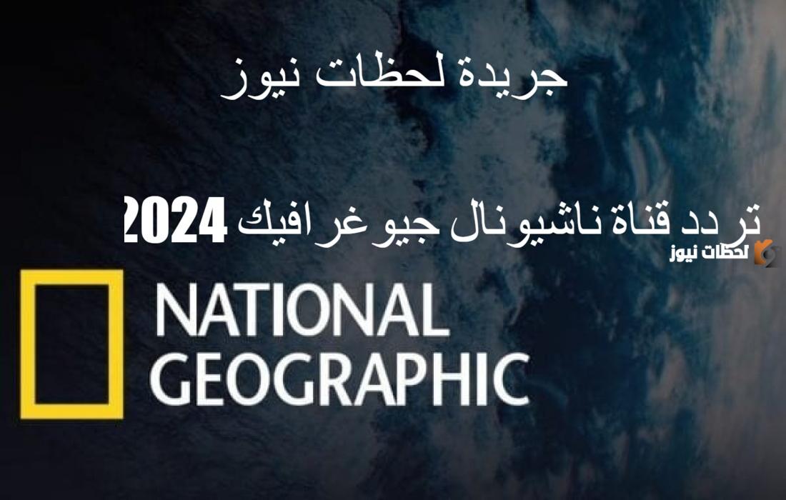 استقبل تردد قناة ناشونال جيوغرافيك 2025 البرامج الوثائقية المذهلة التي ستُعرض في ناشونال جيوغرافيك أبو ظبي