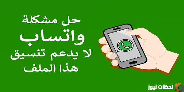 حل مشكلة واتس اب لا يدعم تنسيق هذا الملف نهائياً 2025 حل مشكلة واتساب لايدعم