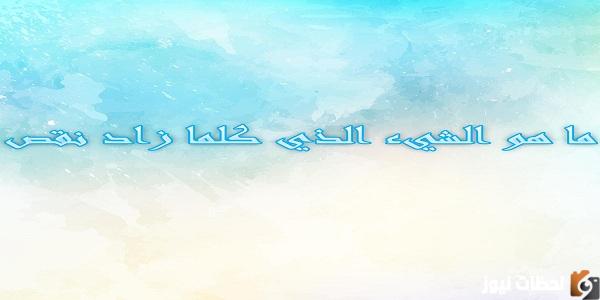 ما هو الشيء الذي كلما زاد نقص من خمس حروف