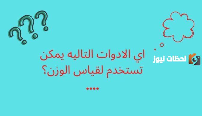 اختر الإجابة الصحيحة | اي الادوات التاليه يمكن تستخدم لقياس الوزن