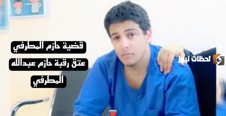 بعد عتق رقبته | تفاصيل تكشف للمرة الأولى في قضية حازم المطرفي