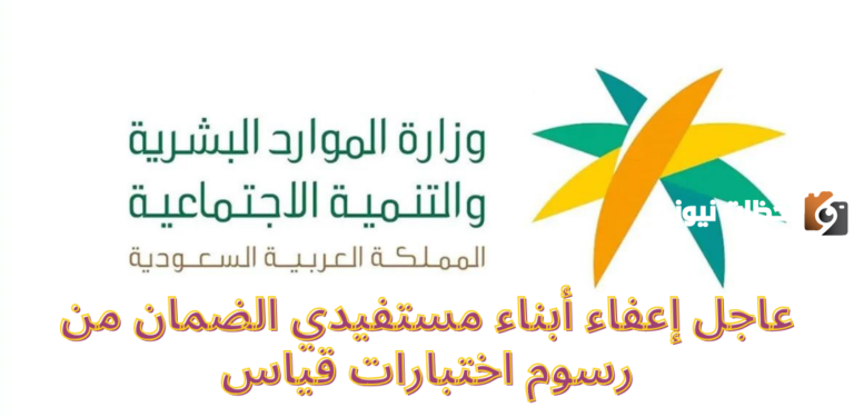 عاجل إعفاء أبناء مستفيدي الضمان من رسوم اختبارات قياس