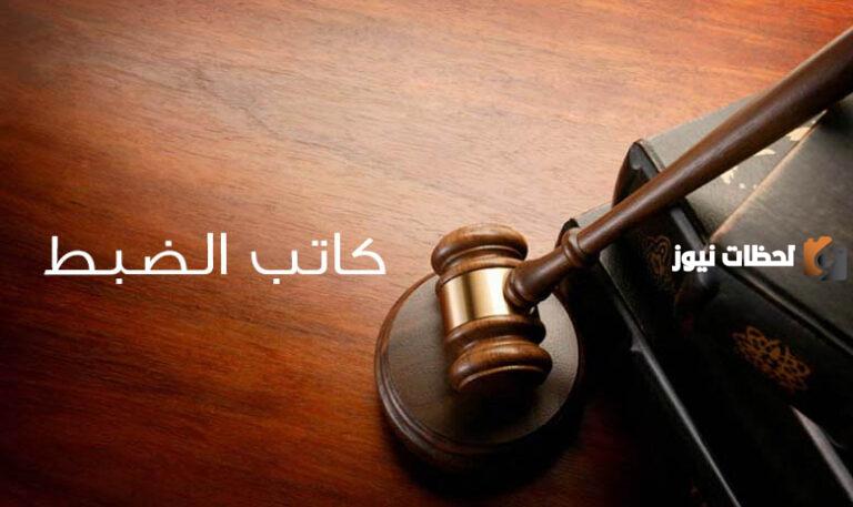 ما هي وظيفة كاتب الضبط 1447 وكم راتب كاتب الضبط المرتبة السادسة؟