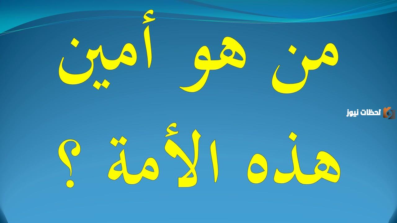 من هو أمين هذه الأمة ولماذا لقب بهذا الاسم؟
