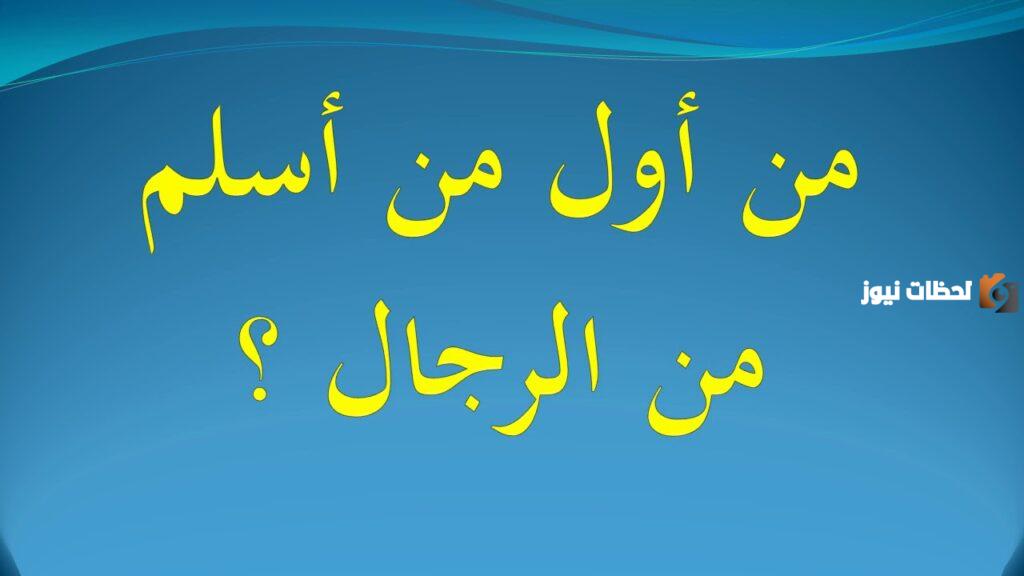 من هو اول من اسلم من الرجال؟