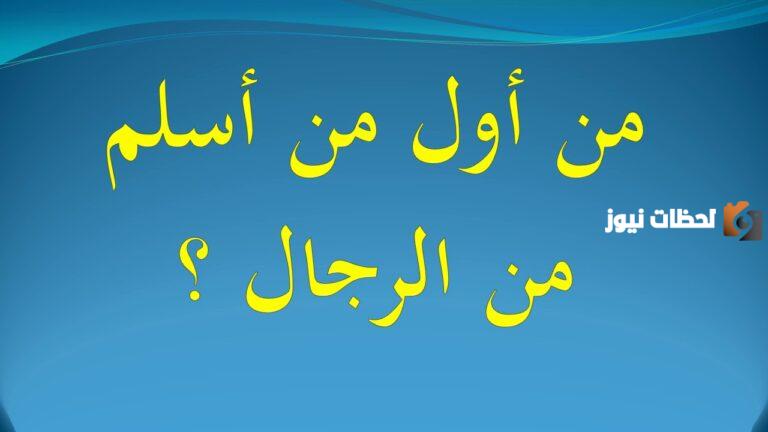 من هو اول من اسلم من الرجال؟ وأول من أسلم من السيدات؟