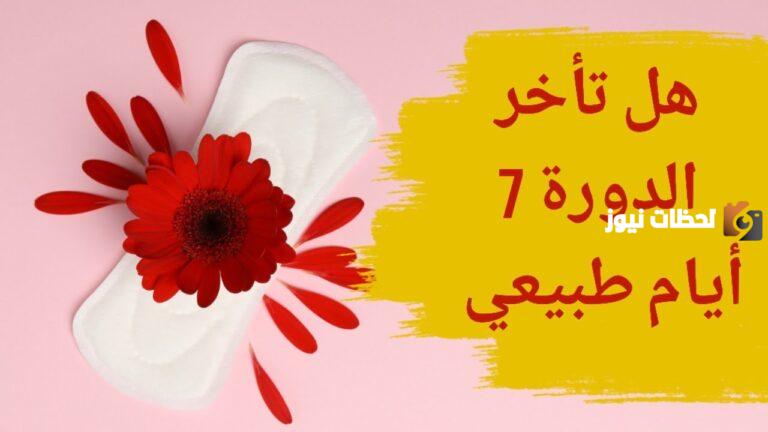 هل تأخر الدورة 7 أيام طبيعي للمتزوجه ؟.. ومايجب فعله اذا زادت المدة أكثر من 10 أيام