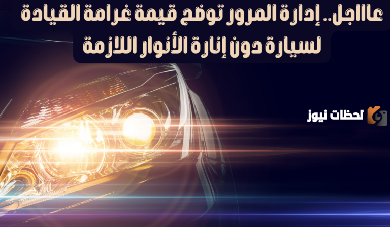 ما هي قيمة غرامة قيادة السيارة دون إنارة الأنوار في السعودية 1447.. المرور يجيب