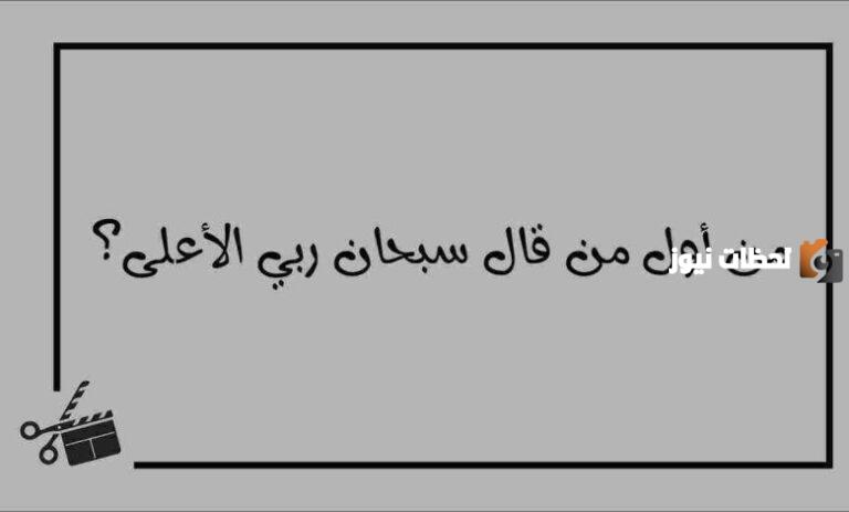 اول شخص قال سبحان ربي الاعلى من؟ متى نقول سبحان ربي الاعلى في الصلاة