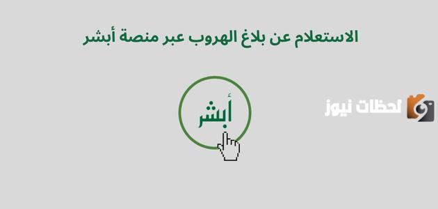 “بالخطوات الكاملة” تعرف على كيفية الاستعلام عن بلاغ الهروب عبر منصة أبشر 1447 