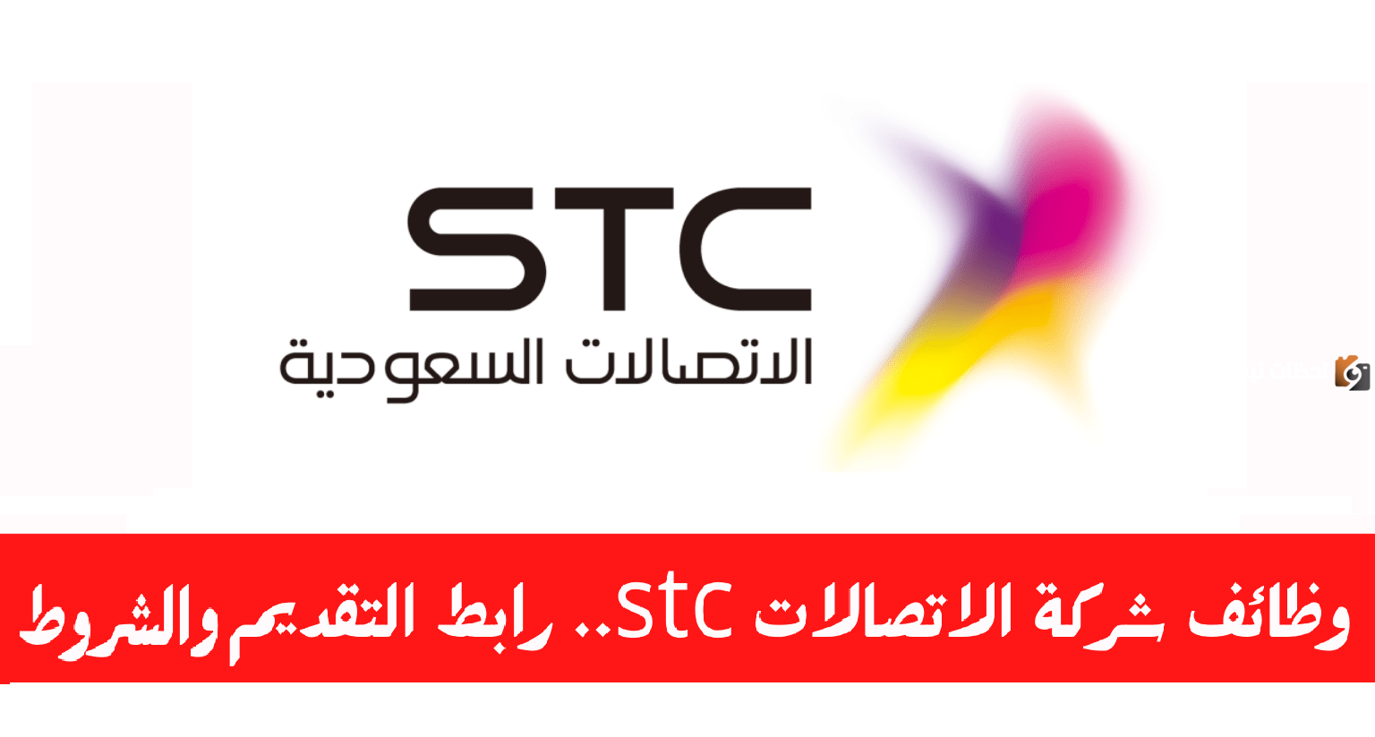 رابط التقديم هنا ..وظائف شاغرة من شركة اتصالات السعودية STC  لكافة المؤهلات برواتب مغرية