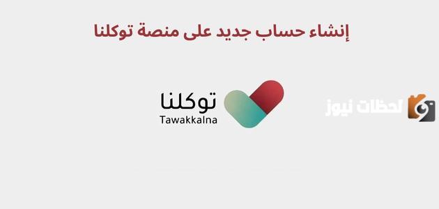 ما هي طريقة إنشاء حساب جديد في منصة توكلنا؟ وما هي الخدمات التي تقدمها؟