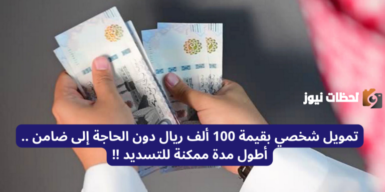 تمويل شخصي بقيمة 100 ألف ريال دون الحاجة إلى ضامن .. أطول مدة ممكنة للتسديد !!