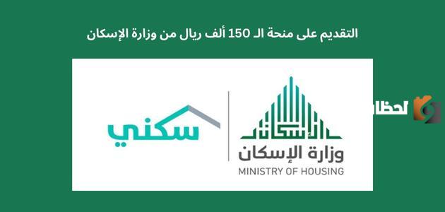 “وزارة الإسكان” توضح كيفية الحصول على منحة 150 ألف ريال وشروط الاستحقاق اللازمة 