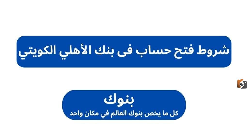 ما هي شروط فتح حساب في البنك الاهلي الكويتي 2025