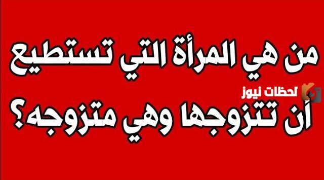 متى يحق للمرأه ان تتزوج وزوجها على قيد الحياة.. هل يجوز للمراه ان تتزوج فوق زوجها؟
