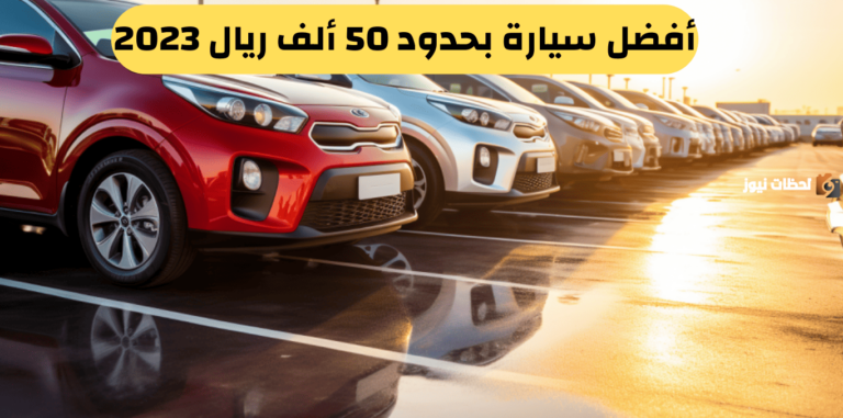 تعرف على افضل سيارة بحدود 50 ألف ريال 2025