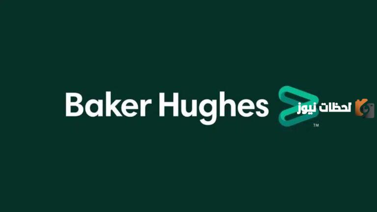 فرصة العمر وظائف شاغرة من أكبر شركات البترول والغاز العالمية بيكر هيوز baker hughes فى السعودية