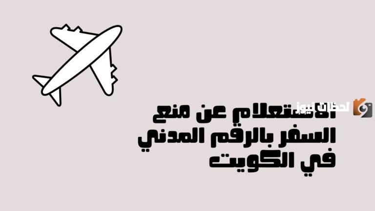 رابط وطريقة الاستعلام عن منع السفر بالرقم المدني الكويت