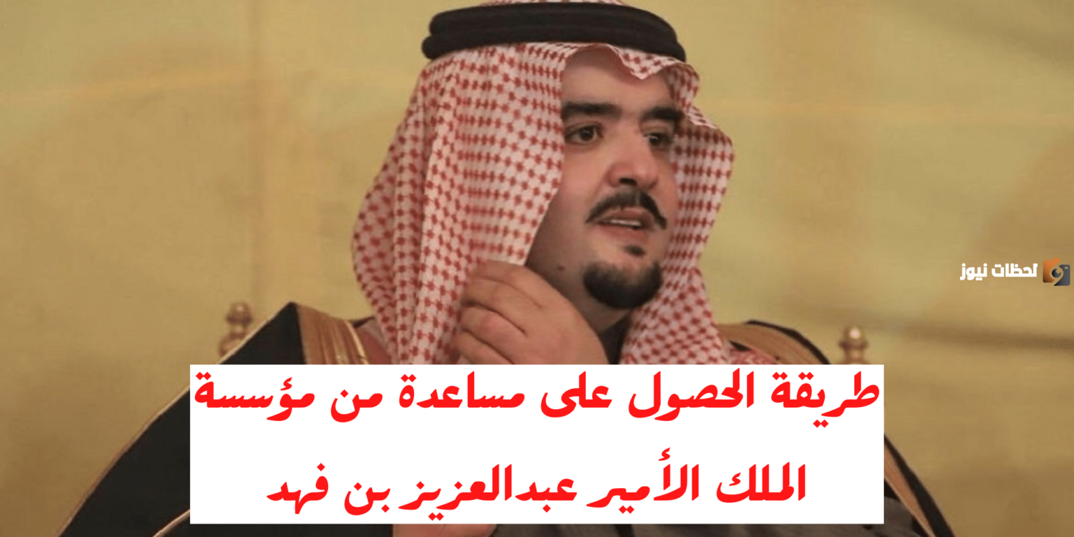 كيفية الحصول على مساعدة مالية من الملك فهد بن عبد العزيز آل سعود وشروط الحصول عليها 2025