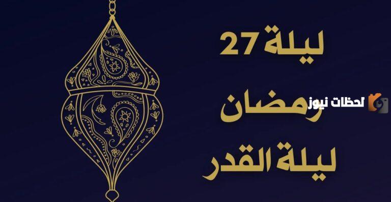 هل تكون ليلة القدر في 27 رمضان؟ وما هي علامات ليلة القدر؟
