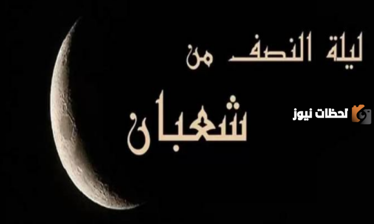 متى تبدأ ليلة النصف من شعبان ومتى تنتهي