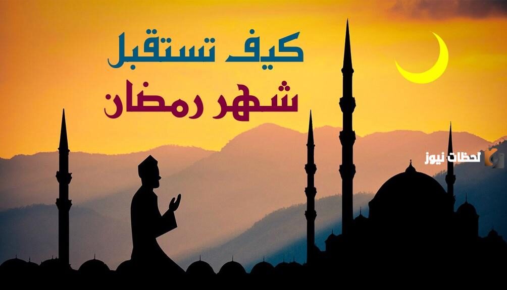 كيف نستقبل شهر رمضان