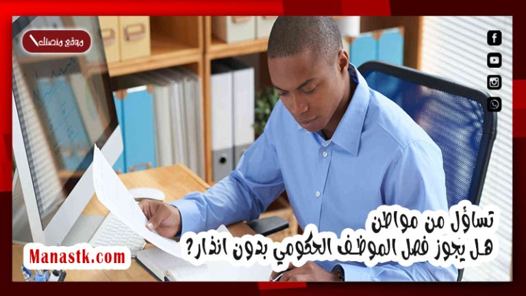 تساؤل من مواطن.. هل يجوز فصل الموظف الحكومي بدون انذار؟