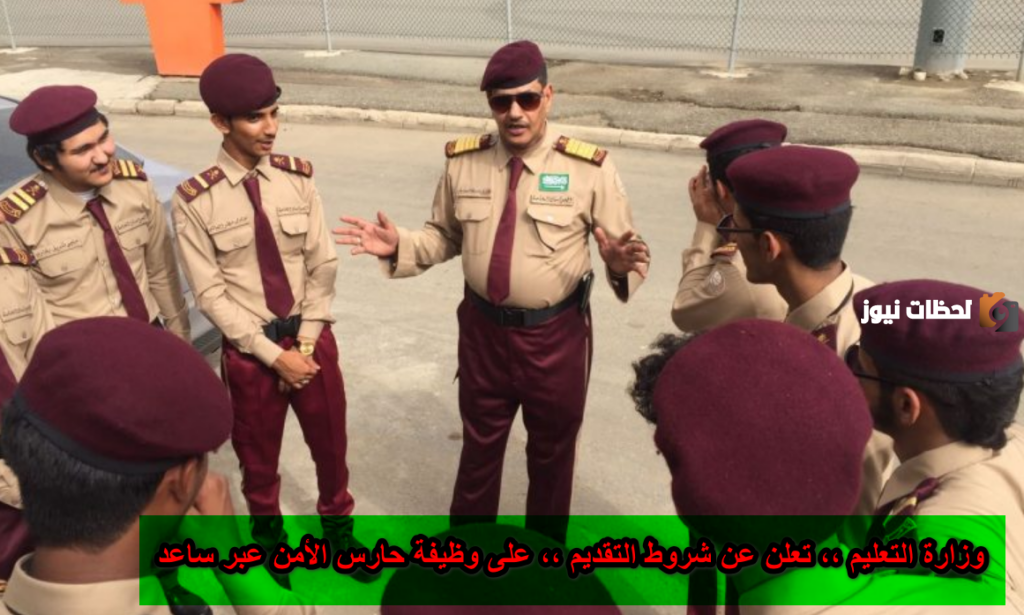 ما هي شروط التقديم على وظيفة حارس الأمن عبر برنامج ساعد .. التعليم السعودي تجيب