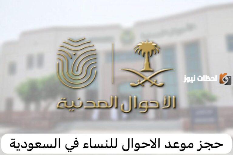 كيفية حجز موعد الأحوال المدنية للنساء 2025 في السعودية وطريقة الاستعلام عن موعد