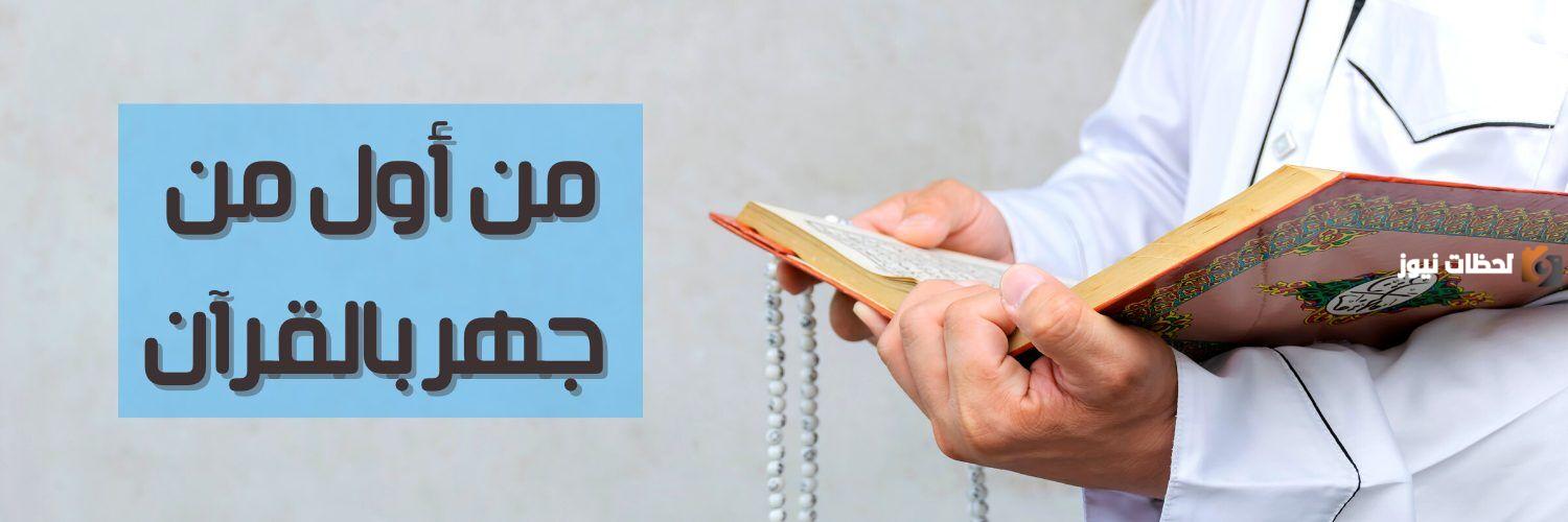من هو اول من جهر بالقران الكريم؟ أكمل