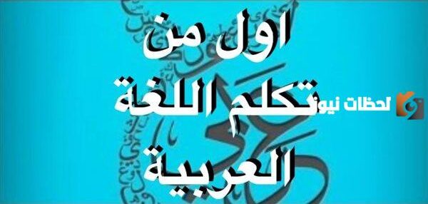 من هو اول نبي تحدث باللغة العربية؟ وما هي قصته؟