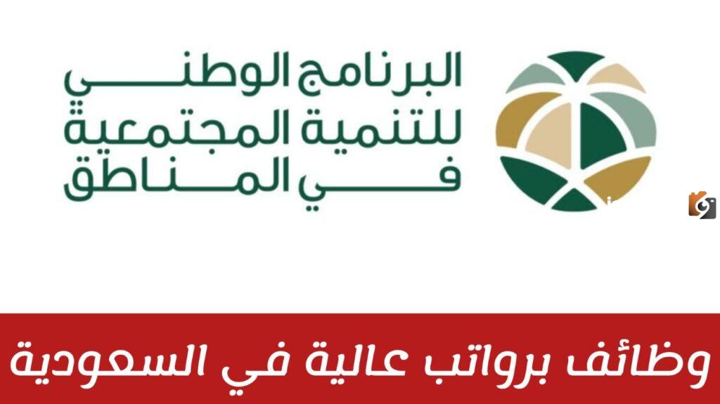 البرنامج الوطني للتنمية المجتمعية يعلن عن وظائف شاغرة للجنسين في السعودية برواتب خيالية