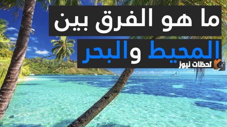 الفرق بين المحيط والبحر وأوجه الشبه بينهما
