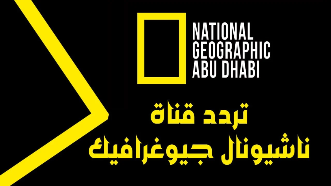 اكتشف استقبال تردد قناة ناشيونال جيوغرافيك الجديد 2025 أبو الظبي العربية National geographic الجديد علي النايل سات وعربسات