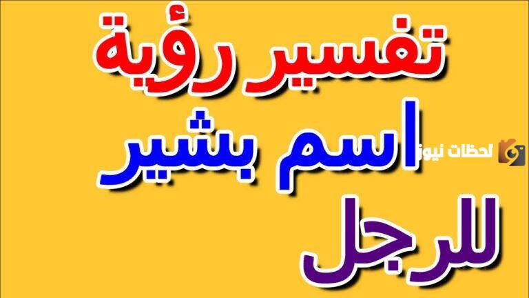 تفسير اسم بشير في المنام وعلامات الحلم الطيبة والسيئة