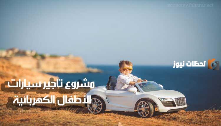 دراسة جدوى تأجير سيارات الأطفال الكهربائية وعوامل نجاح المشروع