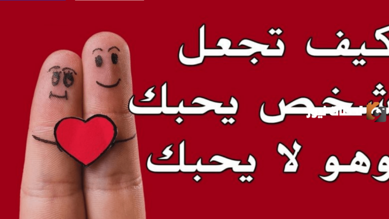 كيف تجعل شخص يحبك وهو لا يحبك وتخليه يفكر فيك