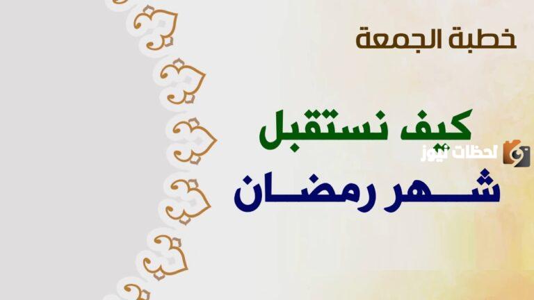 كيف نستقبل شهر رمضان خطب مكتوبة وكيف نستفيد من شهر رمضان خطبة؟