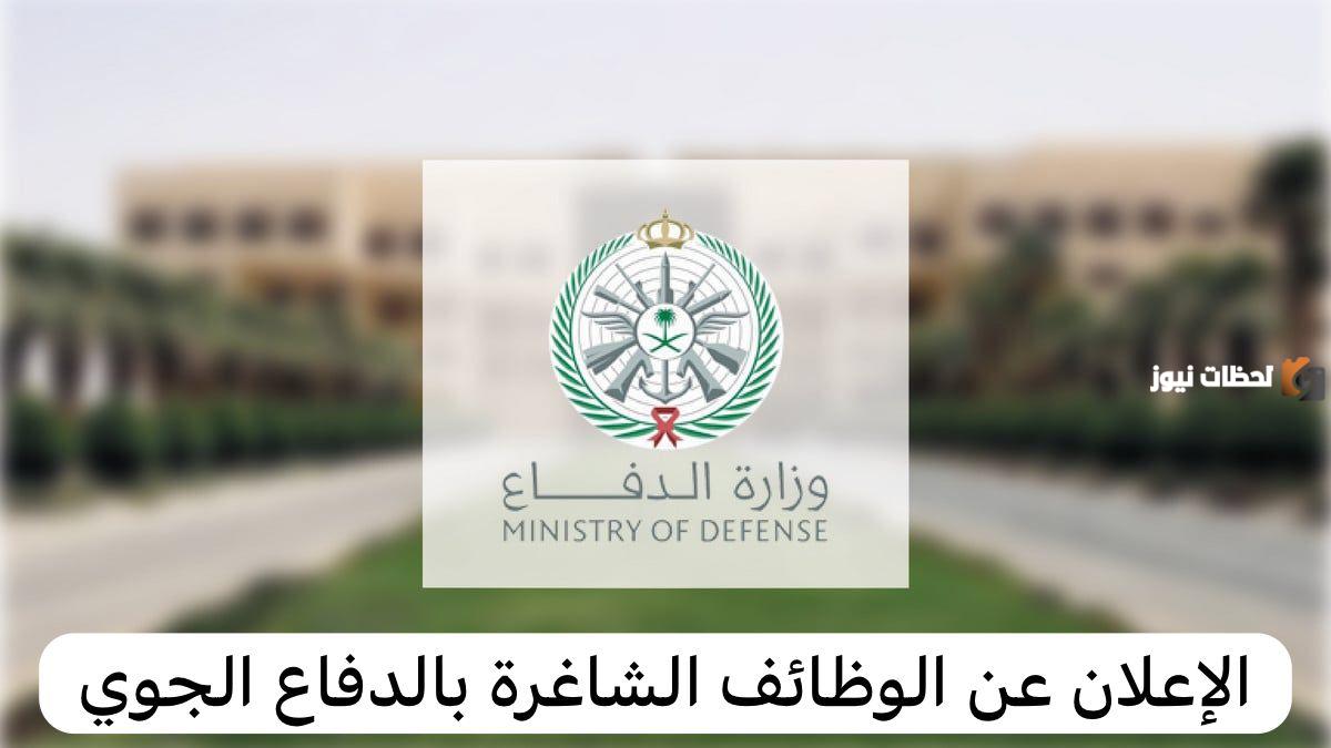 وزارة الدفاع الجوي السعودية تُعلن عن وظائف شاغرة | شروط تقديم طلب التوظيف والأوراق الرسمية المطلوبة للتقديم