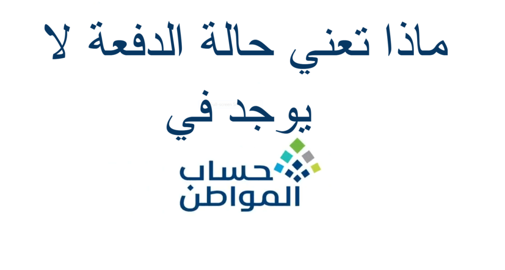 حالة الدفعة لا يوجد .. خدمة المستفيدين في حساب المواطن توضح المقصود بحالة الدفعة لا يوجد على الحساب 2025