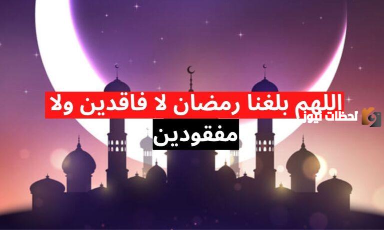 إليك دعاء اللهم بلغنا رمضان وبارك لنا فيه وأعنا على صيامه وقيامه