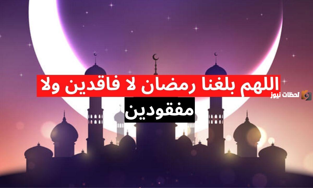 إليك دعاء اللهم بلغنا رمضان وبارك لنا فيه وأعنا على صيامه وقيامه