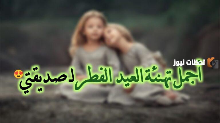 تهنئة عيد الفطر لصديقتي جميلة ومكتوبة جاهزة للنسخ .. ارسل اجمل التهاني لأصدقائك بمناسبة عيد الفطر المبارك