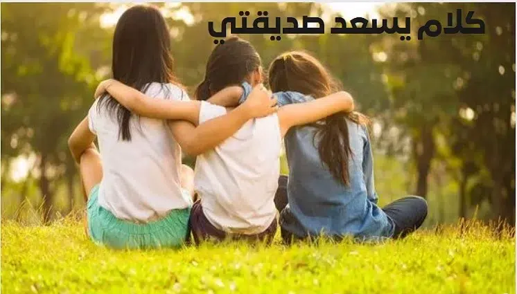 أجمل كلام يسعد صديقتي البعيدة