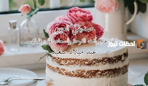 بالعامية | تهنئة عيد ميلاد صديق عزيز 2025 عسى ميلادك سعيد والخير ملازم أهلك وبيتك